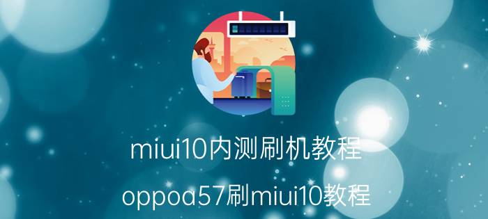 miui10内测刷机教程 oppoa57刷miui10教程？